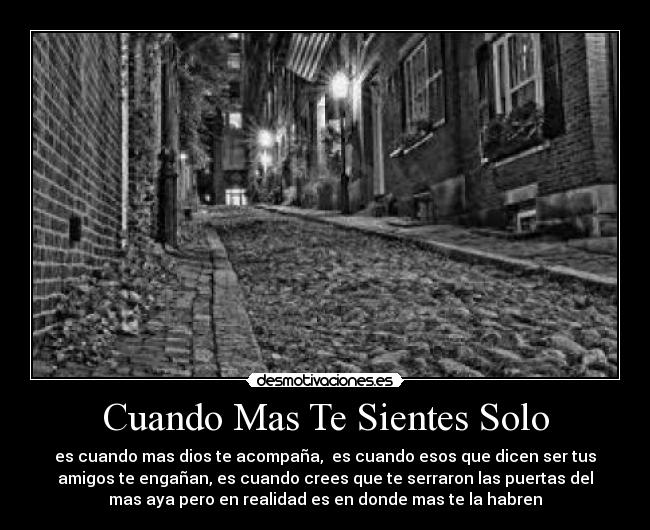 Cuando Mas Te Sientes Solo - es cuando mas dios te acompaña,  es cuando esos que dicen ser tus
amigos te engañan, es cuando crees que te serraron las puertas del
mas aya pero en realidad es en donde mas te la habren