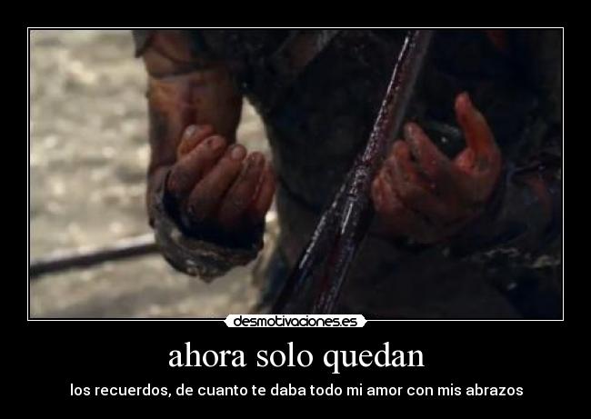 ahora solo quedan - los recuerdos, de cuanto te daba todo mi amor con mis abrazos
