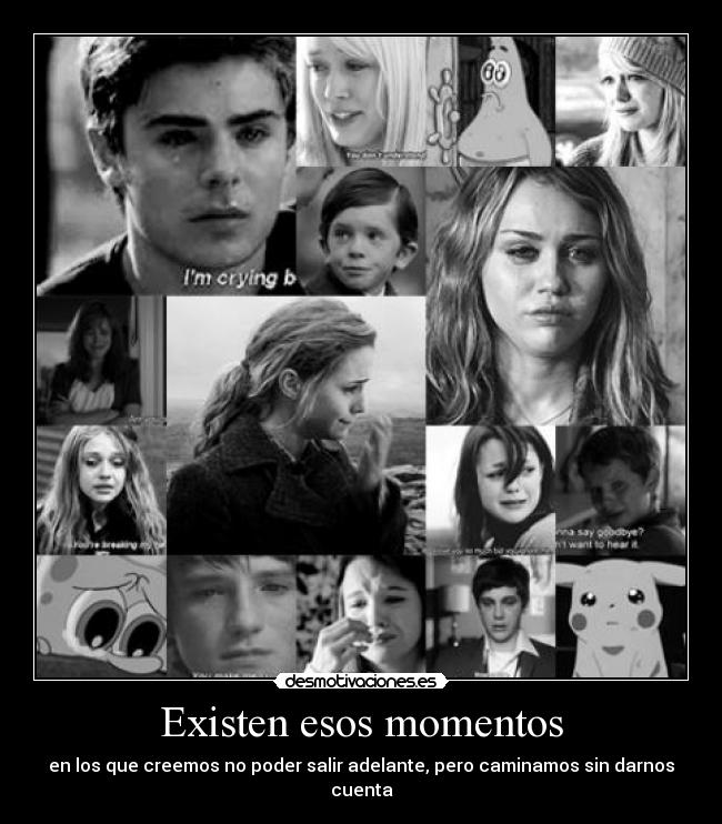 Existen esos momentos - en los que creemos no poder salir adelante, pero caminamos sin darnos cuenta