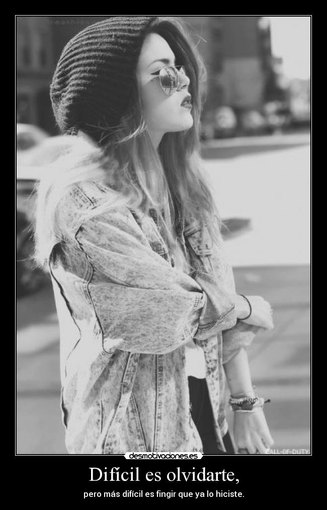 Difícil es olvidarte, - pero más difícil es fingir que ya lo hiciste.