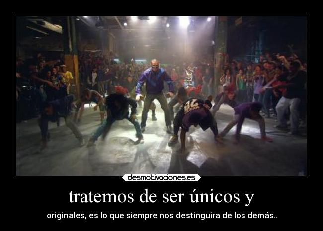 tratemos de ser únicos y - originales, es lo que siempre nos destinguira de los demás..