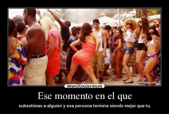 Ese momento en el que - subestimas a alguien y esa persona termina siendo mejor que tu.