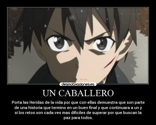 UN CABALLERO - Porta las Heridas de la vida por que con ellas demuestra que son parte
de una historia que termino en un buen final y que continuara a un y
si los retos son cada ves mas dificiles de superar por que buscan la
paz para todos.