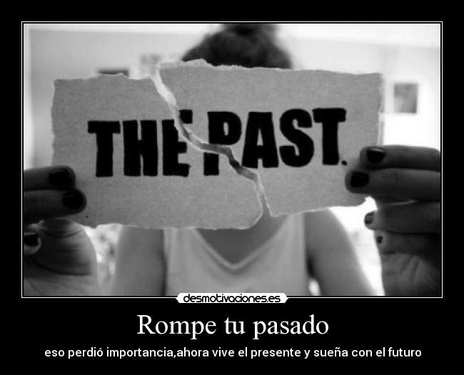 Rompe tu pasado - eso perdió importancia,ahora vive el presente y sueña con el futuro