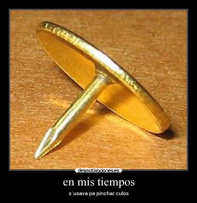 en mis tiempos - s´usava pa pinchar culos