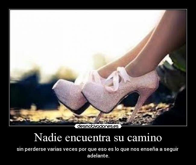 Nadie encuentra su camino - sin perderse varias veces por que eso es lo que nos enseña a seguir  adelante.