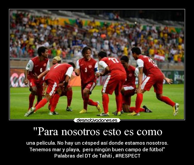 Para nosotros esto es como - una película. No hay un césped así donde estamos nosotros.
Tenemos mar y playa, pero ningún buen campo de fútbol
Palabras del DT de Tahiti , #RESPECT