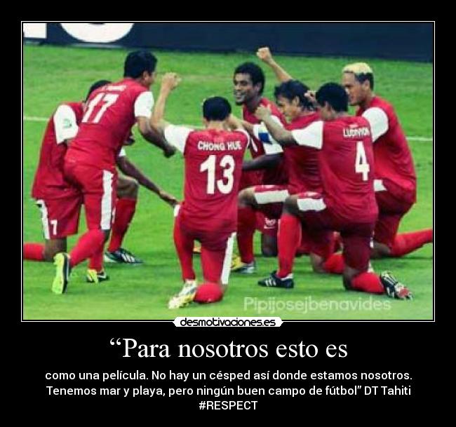 “Para nosotros esto es - como una película. No hay un césped así donde estamos nosotros.
Tenemos mar y playa, pero ningún buen campo de fútbol” DT Tahiti
#RESPECT