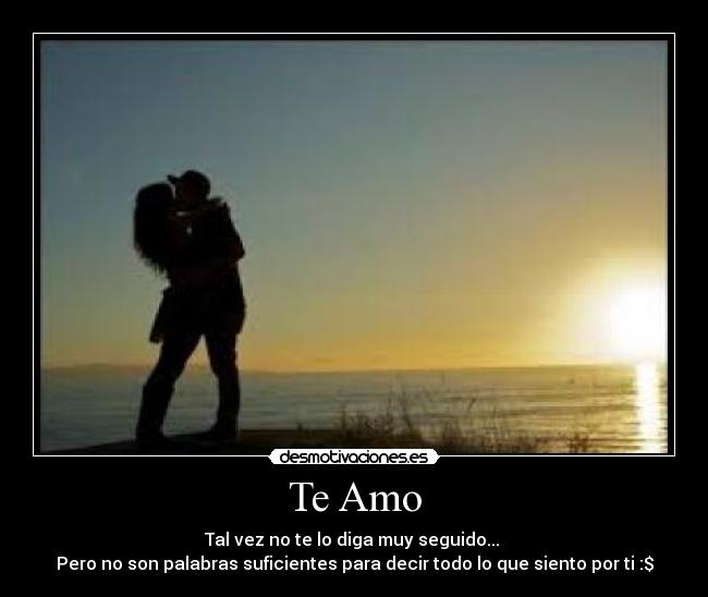 Te Amo - Tal vez no te lo diga muy seguido... 
Pero no son palabras suficientes para decir todo lo que siento por ti :$