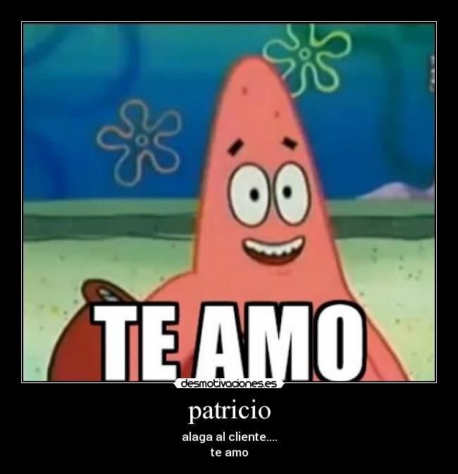 patricio - alaga al cliente....
te amo