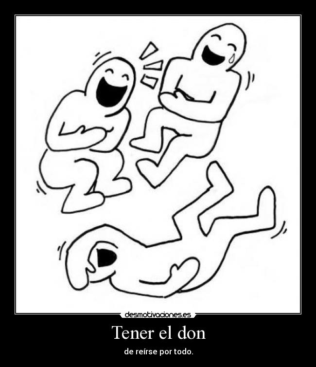 Tener el don - de reírse por todo.