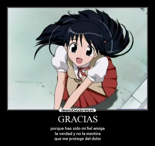 GRACIAS - porque has sido mi fiel amiga
la verdad y no la mentira
que me protege del dolor