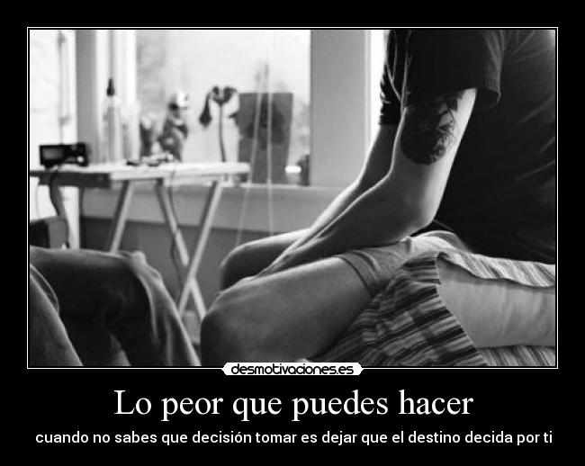 Lo peor que puedes hacer - cuando no sabes que decisión tomar es dejar que el destino decida por ti