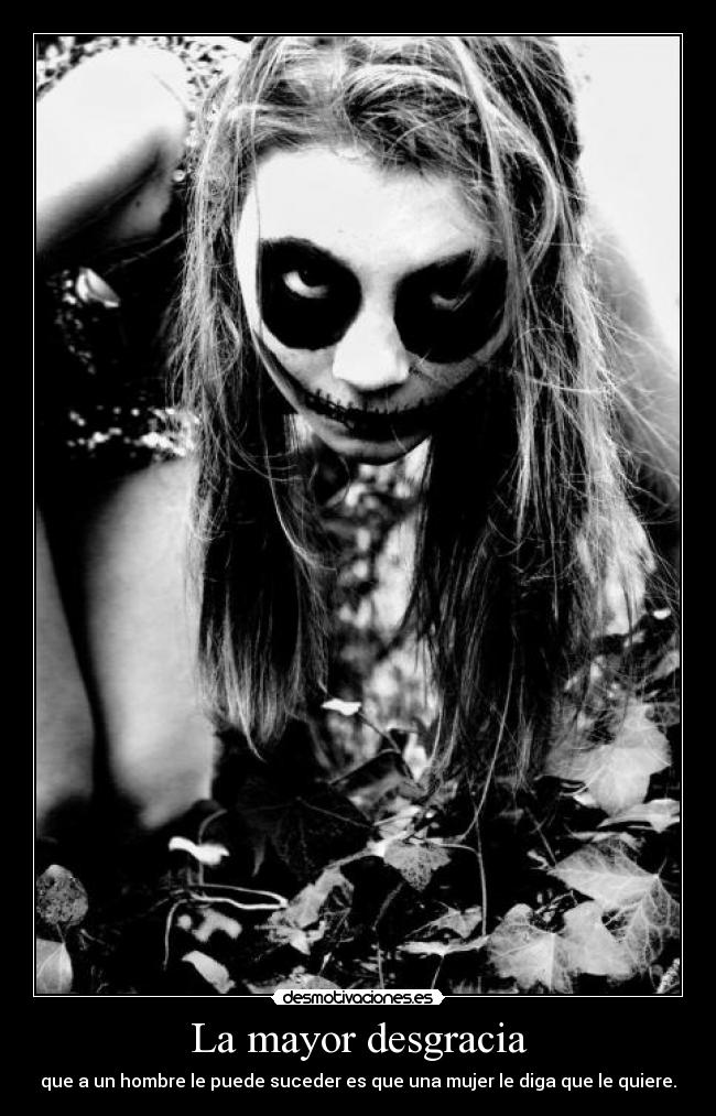 La mayor desgracia - que a un hombre le puede suceder es que una mujer le diga que le quiere.