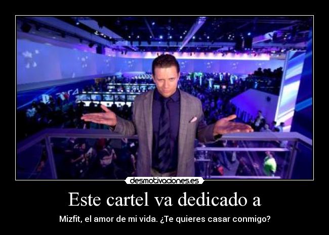 Este cartel va dedicado a - Mizfit, el amor de mi vida. ¿Te quieres casar conmigo?