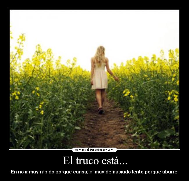 El truco está... - En no ir muy rápido porque cansa, ni muy demasiado lento porque aburre.
