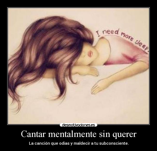 Cantar mentalmente sin querer - La canción que odias y maldecir a tu subconsciente.