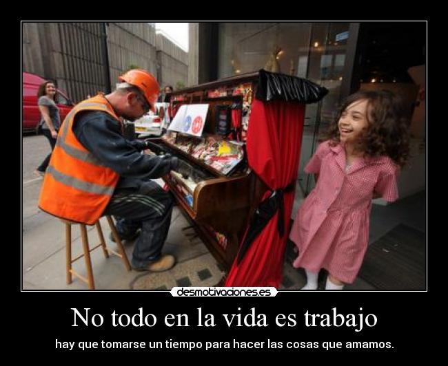 No todo en la vida es trabajo - hay que tomarse un tiempo para hacer las cosas que amamos.