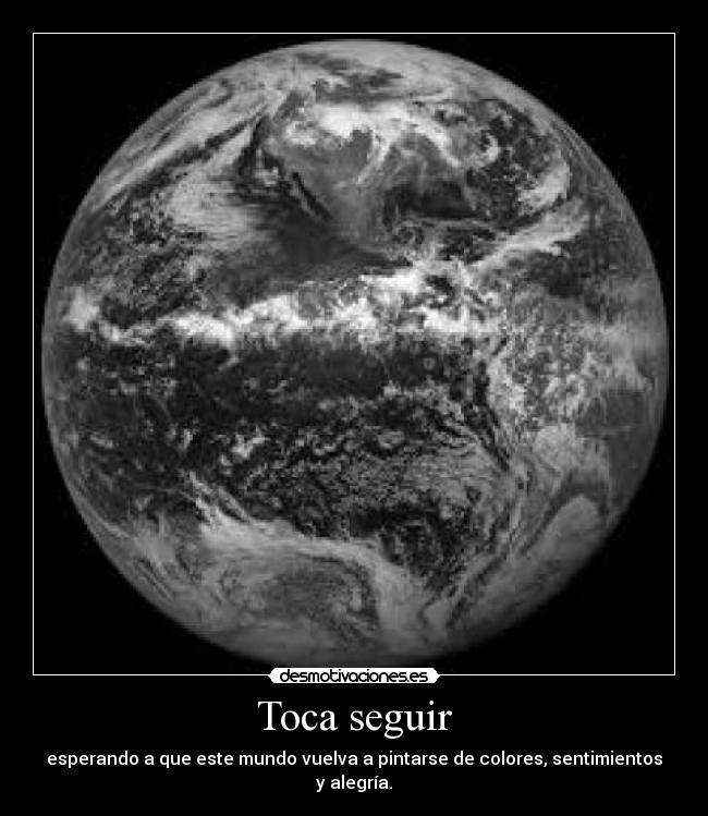 Toca seguir - esperando a que este mundo vuelva a pintarse de colores, sentimientos y alegría.