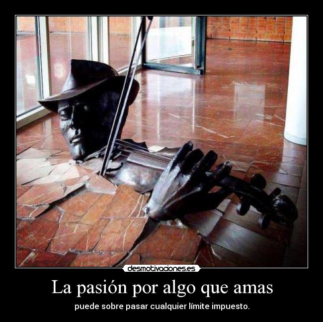 La pasión por algo que amas - puede sobre pasar cualquier límite impuesto.