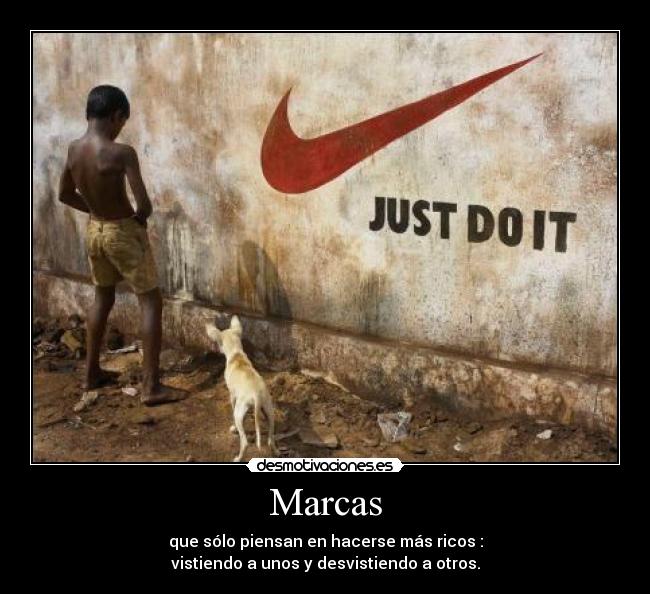 Marcas - que sólo piensan en hacerse más ricos :
vistiendo a unos y desvistiendo a otros.