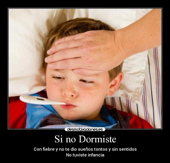 Si no Dormiste - Con fiebre y no te dio sueños tontos y sin sentidos
No tuviste infancia
