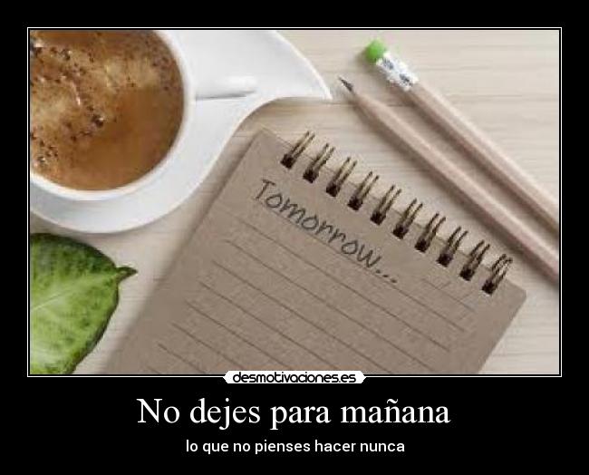 No dejes para mañana - lo que no pienses hacer nunca