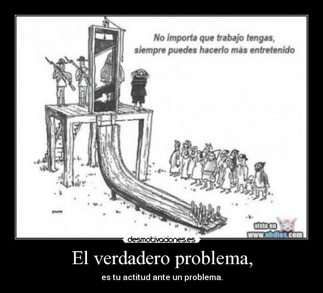 El verdadero problema, - es tu actitud ante un problema.