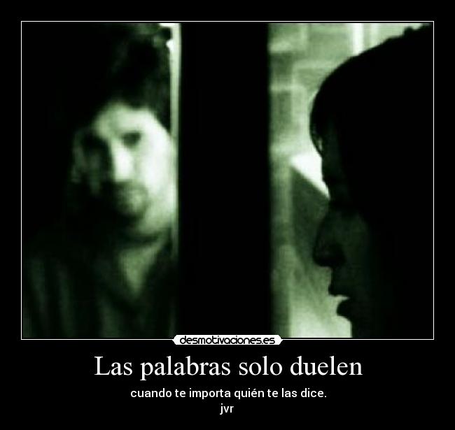 Las palabras solo duelen - cuando te importa quién te las dice.
jvr