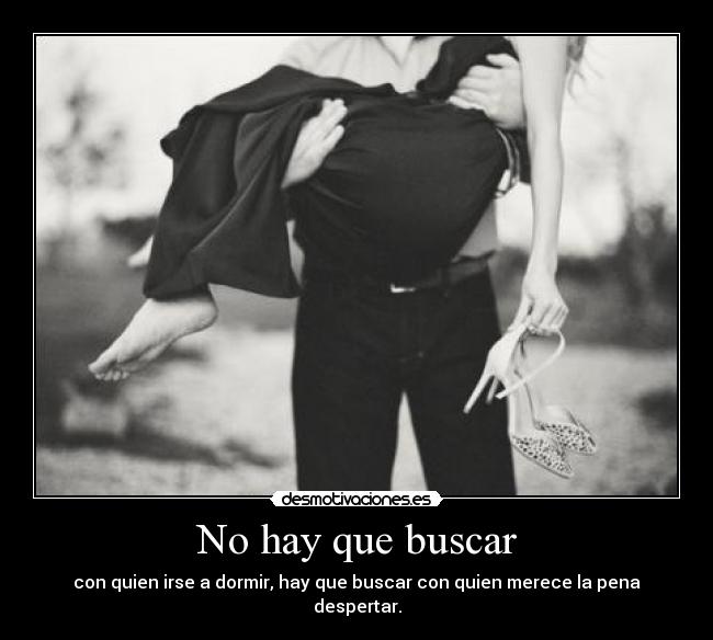 No hay que buscar - con quien irse a dormir, hay que buscar con quien merece la pena despertar.