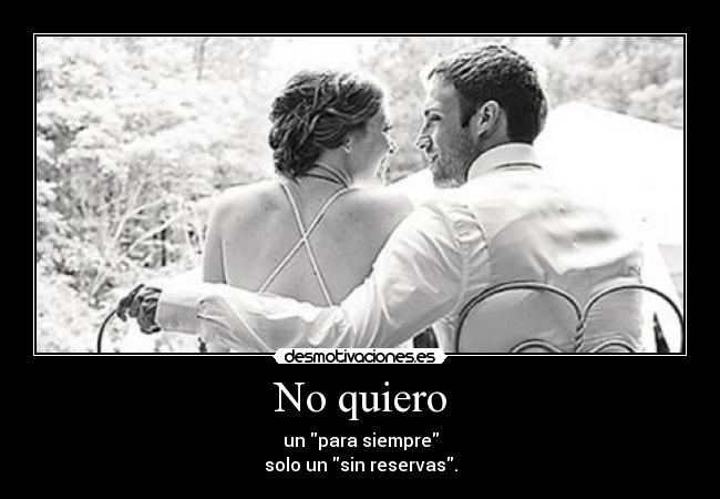 No quiero - un para siempre
solo un sin reservas.