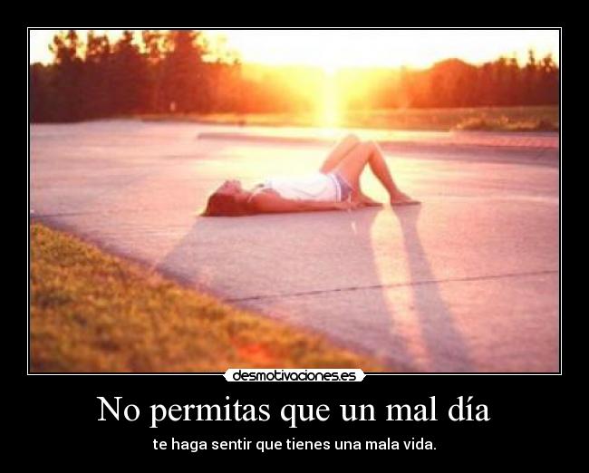 No permitas que un mal día - te haga sentir que tienes una mala vida.