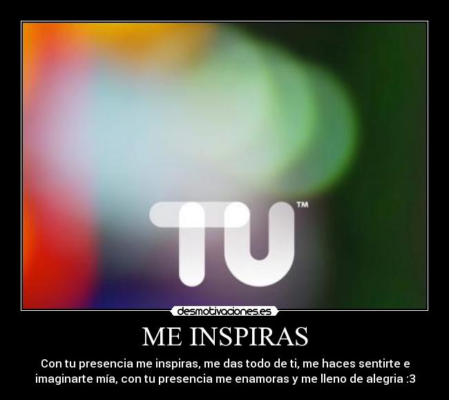 ME INSPIRAS - Con tu presencia me inspiras, me das todo de ti, me haces sentirte e
imaginarte mía, con tu presencia me enamoras y me lleno de alegria :3