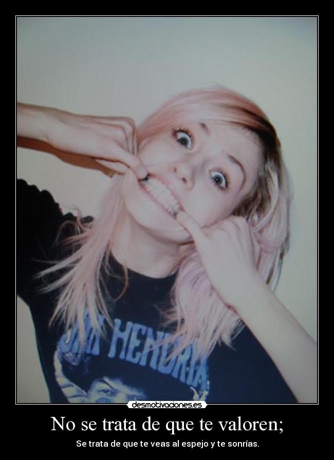 No se trata de que te valoren; -