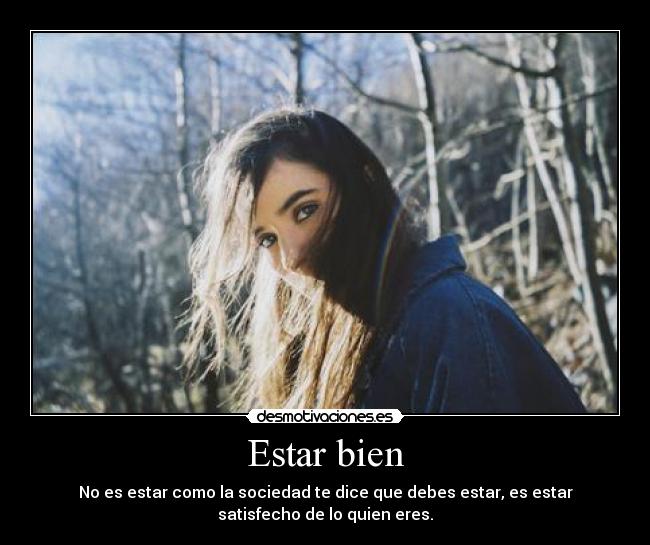 Estar bien - No es estar como la sociedad te dice que debes estar, es estar
satisfecho de lo quien eres.