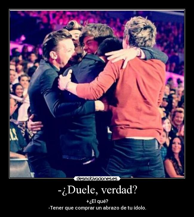 -¿Duele, verdad? - +¿El qué?
-Tener que comprar un abrazo de tu ídolo.