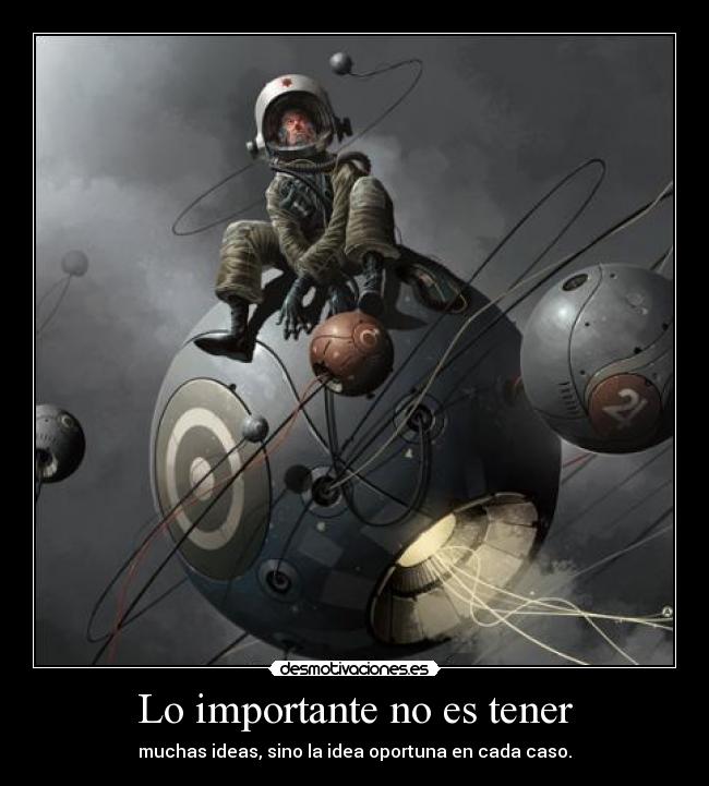 Lo importante no es tener - muchas ideas, sino la idea oportuna en cada caso.