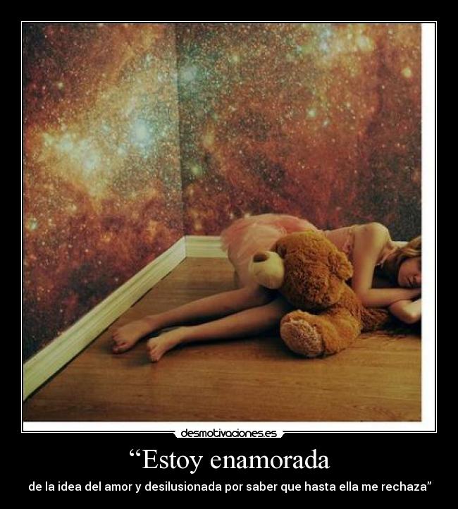 “Estoy enamorada - de la idea del amor y desilusionada por saber que hasta ella me rechaza”