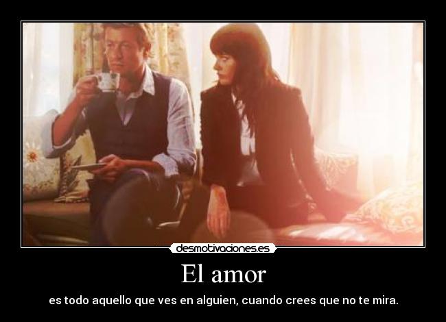 El amor - es todo aquello que ves en alguien, cuando crees que no te mira.