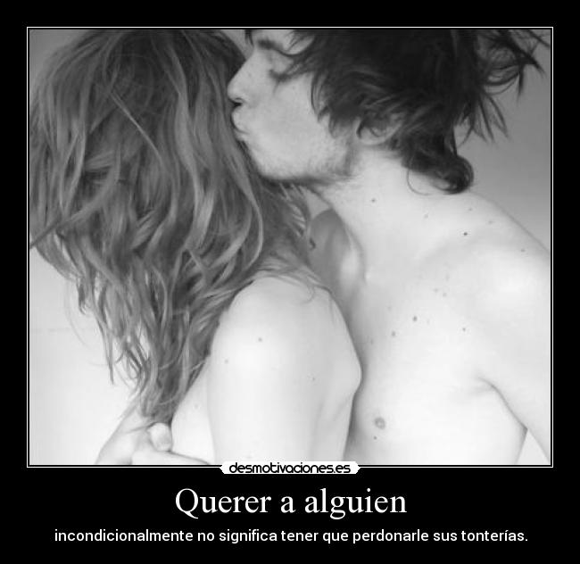Querer a alguien - incondicionalmente no significa tener que perdonarle sus tonterías.