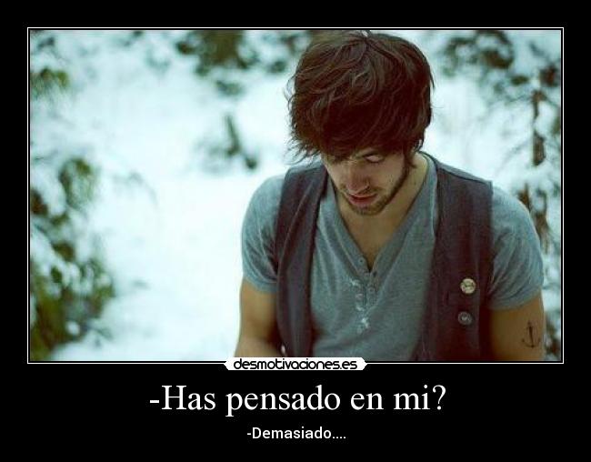 -Has pensado en mi? - -Demasiado....