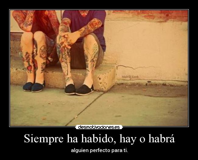 Siempre ha habido, hay o habrá - alguien perfecto para ti.