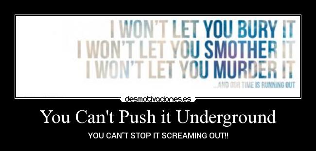 You Cant Push it Underground - YOU CANT STOP IT SCREAMING OUT!!