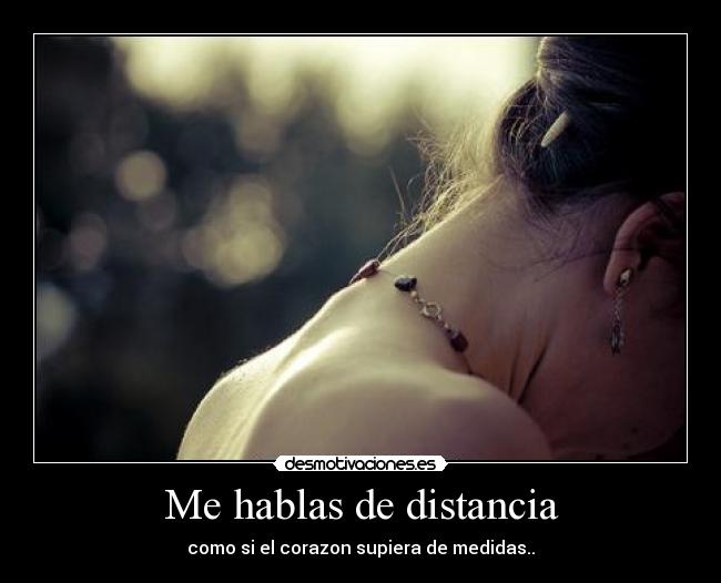 Me hablas de distancia - como si el corazon supiera de medidas..