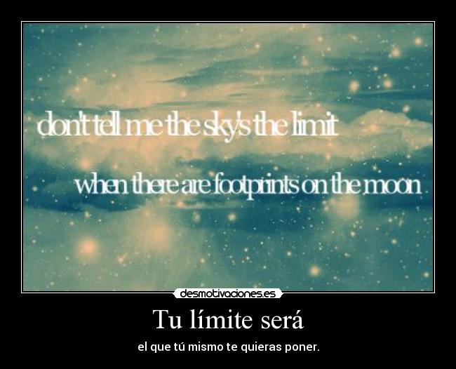 Tu límite será - el que tú mismo te quieras poner.
