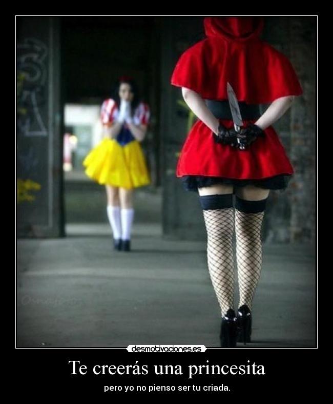Te creerás una princesita - pero yo no pienso ser tu criada.