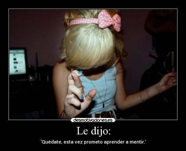 Le dijo: - Quédate, esta vez prometo aprender a mentir.