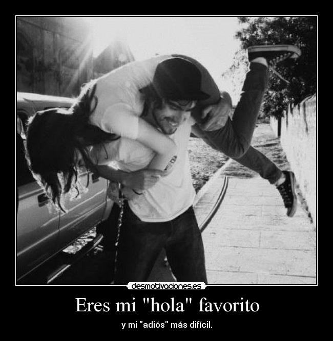 Eres mi hola favorito - y mi adiós más difícil.