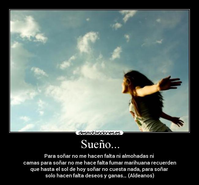 Sueño... - Para soñar no me hacen falta ni almohadas ni 
camas para soñar no me hace falta fumar marihuana recuerden
que hasta el sol de hoy soñar no cuesta nada, para soñar 
solo hacen falta deseos y ganas… (Aldeanos)