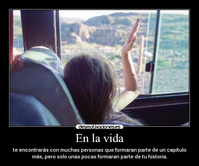 En la vida - te encontrarás con muchas personas que formaran parte de un capítulo
más, pero solo unas pocas formaran parte de tu historia.